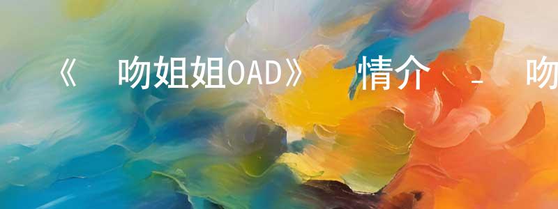 常生榮的個人影視圈,《親吻姐姐OAD》詳情介紹_親吻姐姐OAD已完結在線觀看_親吻姐姐OAD迅雷下載_日漫